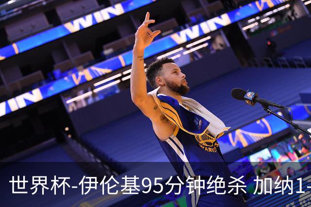 世界杯-伊伦基95分钟绝杀 加纳1-0巴拿马迎开门红