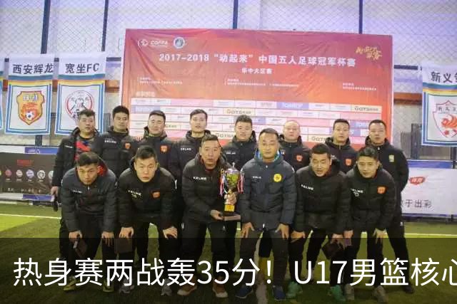热身赛两战轰35分！U17男篮核心不止要接班张镇麟，还要登陆NBA？