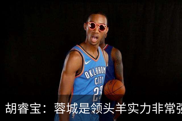 胡睿宝：蓉城是领头羊实力非常强，我们会拿出200%的精神去比赛