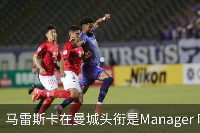 马雷斯卡在曼城头衔是Manager 曝蓝月为此支付1700万镑